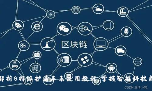 全面解析B特派护盾手表使用教程，掌握智能科技新潮流