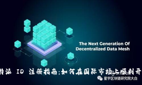 海外B特派 ID 注册指南：如何在国际市场上顺利开展业务