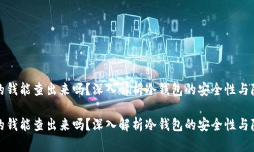 冷钱包的钱能查出来吗？深入解析冷钱包的安全性与隐私保护

冷钱包的钱能查出来吗？深入解析冷钱包的安全性与隐私保护
