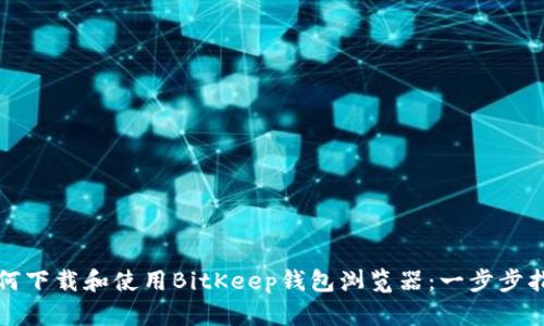 如何下载和使用BitKeep钱包浏览器：一步步指南