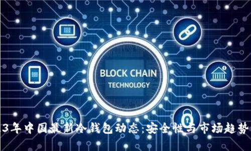 2023年中国最新冷钱包动态：安全性与市场趋势解析