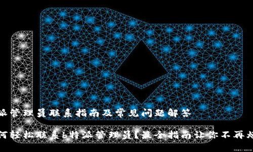 特派管理员联系指南及常见问题解答

如何轻松联系b特派管理员？最全指南让你不再烦恼