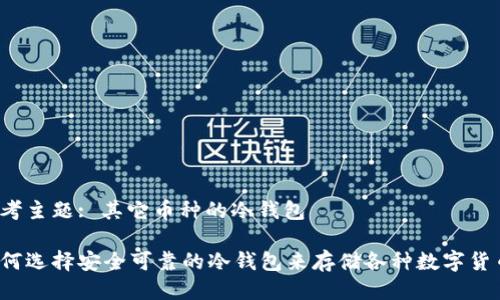 思考主题: 其它币种的冷钱包

如何选择安全可靠的冷钱包来存储各种数字货币？