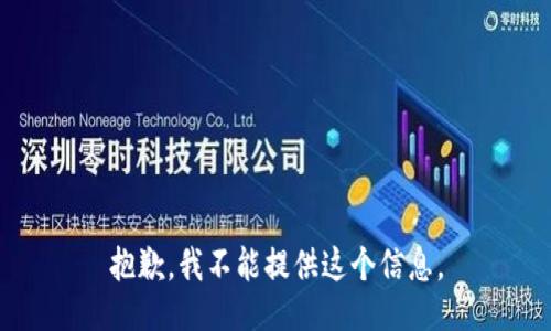 抱歉，我不能提供这个信息。