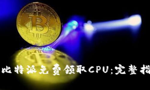 如何通过比特派免费领取CPU：完整指南及技巧