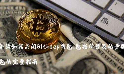 在这篇文章中，我们将详细介绍如何关闭Bitkeep钱包，包括所涉及的步骤以及一些常见问题的解答。

如何安全地关闭Bitkeep钱包的完整指南