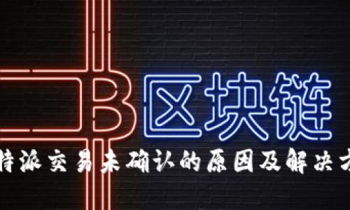 比特派交易未确认的原因及解决方案