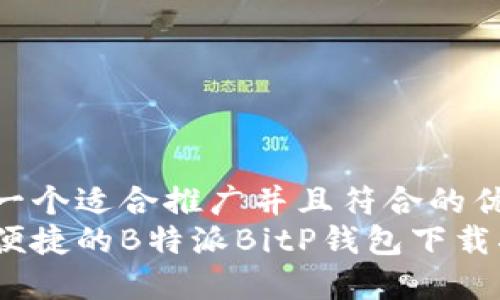 思考一个适合推广并且符合的优秀  
安全便捷的B特派BitP钱包下载指南
