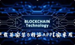 如何顺利下载并安装B特派APP？安卓用户必看指南