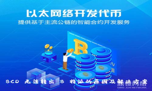 BCD 无法转出 B 特派的原因及解决方案