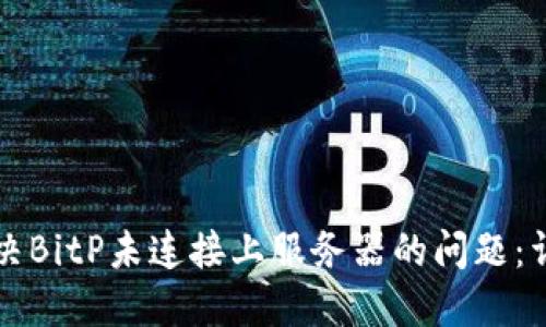 如何解决BitP未连接上服务器的问题：详尽指南