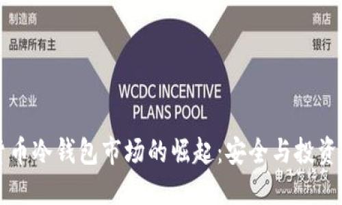 中国数字货币冷钱包市场的崛起：安全与投资的双重保障