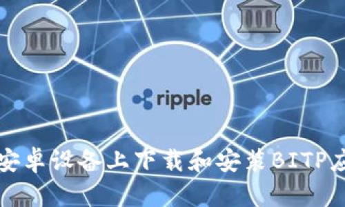 如何在安卓设备上下载和安装BITP应用程序