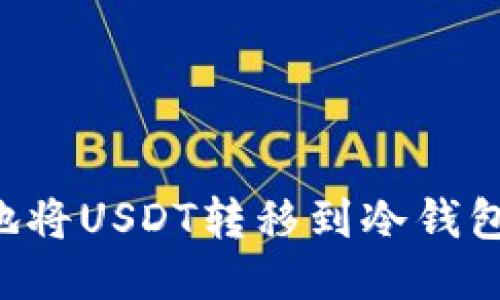 如何安全地将USDT转移到冷钱包：全面指南