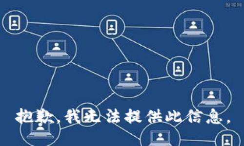 抱歉，我无法提供此信息。