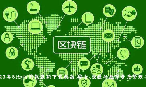 2023年Bitpie钱包最新下载指南：安全、便捷的数字资产管理工具