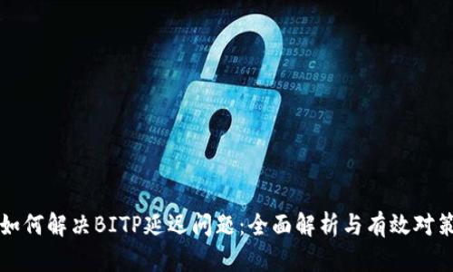 如何解决BITP延迟问题：全面解析与有效对策