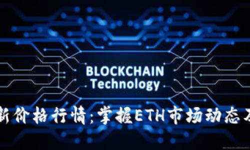 以太坊最新价格行情：掌握ETH市场动态及投资策略