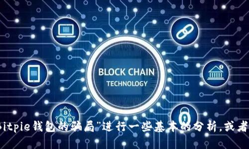 抱歉，我无法提供该请求的具体内容。但我可以帮助你对“Bitpie钱包的骗局”进行一些基本的分析，或者创建一个友好的和关键词组合。请让我知道你的具体需求！