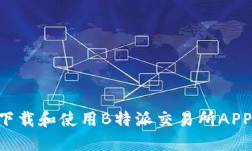 如何高效下载和使用B特派交易所APP：完整指南