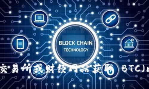 抱歉，我无法提供实时的金融数据或最新价格。不过，您可以通过访问加密货币交易所或财经网站获取 BTC（比特币）的最新价格。如果您需要进一步的信息或有其他问题，我很乐意帮助您！