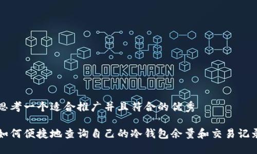 思考一个适合推广并且符合的优秀

如何便捷地查询自己的冷钱包余量和交易记录