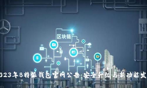 2023年B特派钱包官网公告：安全升级与新功能发布