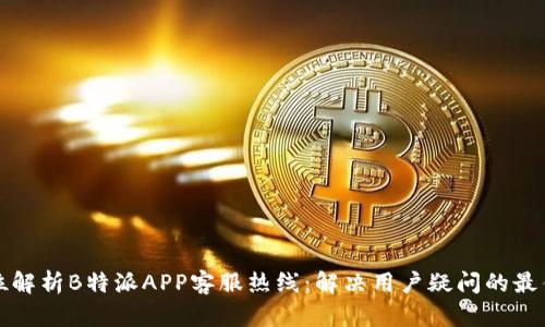 全方位解析B特派APP客服热线：解决用户疑问的最佳途径