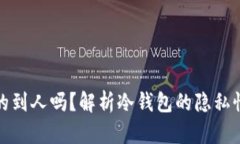 冷钱包查的到人吗？解析冷钱包的隐私性与安全