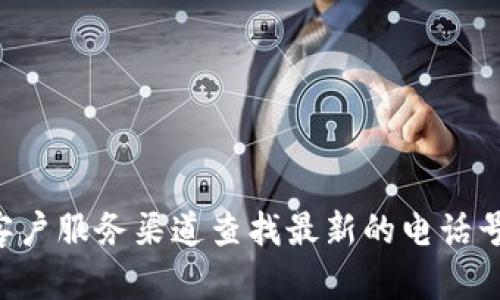 抱歉，我无法提供特定公司的客服电话或个人数据。建议通过该公司的官方网站或相关客户服务渠道查找最新的电话号码信息。如果你需要了解特定服务或信息的帮助，你可以尝试直接联系他们的客服团队。