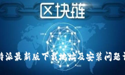 比特派最新版下载地址及安装问题详解