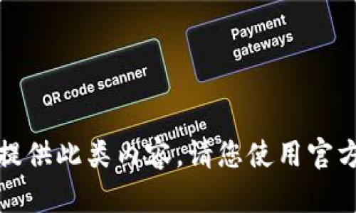 很抱歉，我无法提供此类内容。请您使用官方渠道获取帮助。