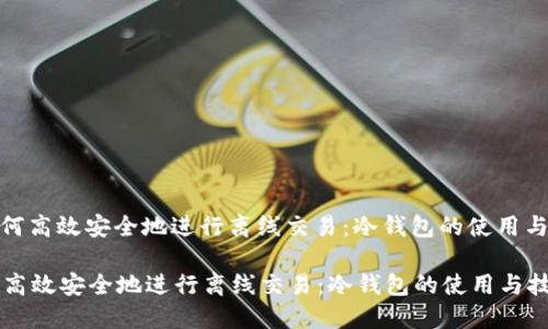 : 如何高效安全地进行离线交易：冷钱包的使用与技巧

如何高效安全地进行离线交易：冷钱包的使用与技巧