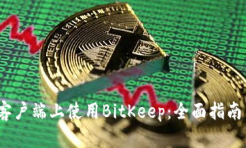 如何在iOS客户端上使用BitKeep：全面指南与实用技巧