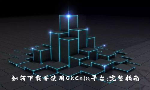 如何下载并使用OKCoin平台：完整指南