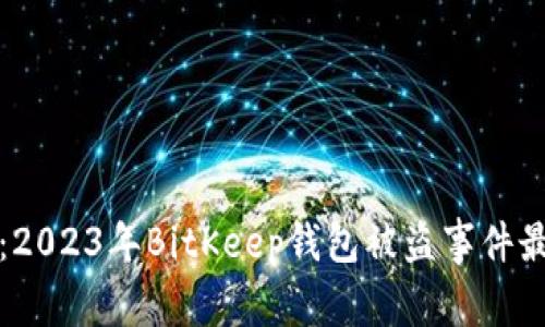 保护你的数字资产：2023年BitKeep钱包被盗事件最新消息及解决方案