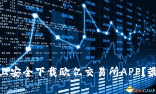 : 如何在官方网站上安全下载欧亿交易所APP？最全指南与注意事项