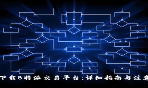 如何下载B特派交易平台：详细指南与注意事项