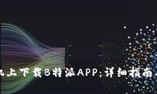 如何在苹果手机上下载B特派APP：详细指南与常见问题解答