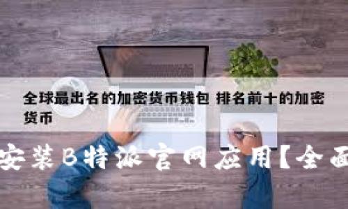 如何快速下载和安装B特派官网应用？全面指南与步骤解析