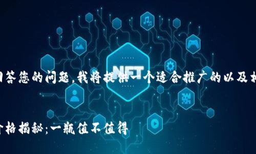 为了更好地回答您的问题,我将提供一个适合推广的以及相关的关键词。
比特派啤酒价格揭秘:一瓶值不值得