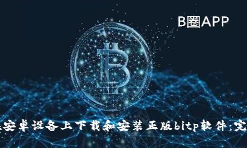 如何在安卓设备上下载和安装正版bitp软件：完整指南
