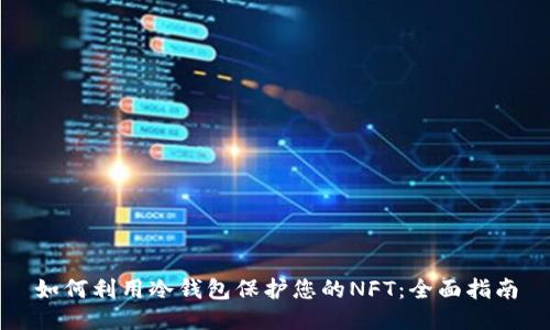 如何利用冷钱包保护您的NFT：全面指南