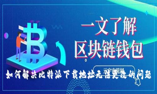 如何解决比特派下载地址无法更改的问题