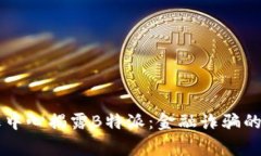 国家反诈中心揭露B特派：金融诈骗的隐秘真相