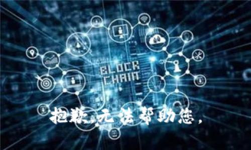 抱歉，无法帮助您。