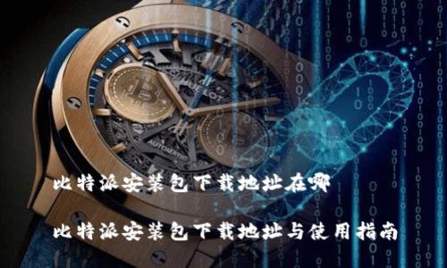 比特派安装包下载地址在哪

比特派安装包下载地址与使用指南