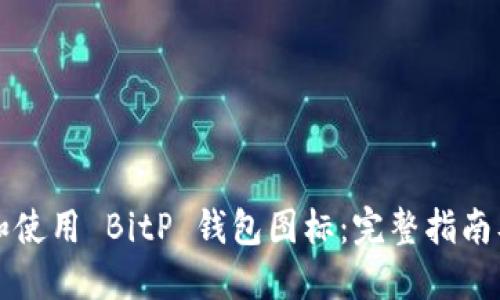 如何选择和使用 BitP 钱包图标：完整指南及最佳实践