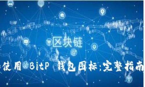 如何选择和使用 BitP 钱包图标：完整指南及最佳实践