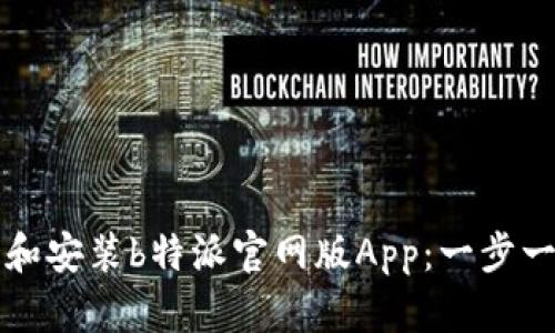 如何下载和安装b特派官网版App：一步一步的指南